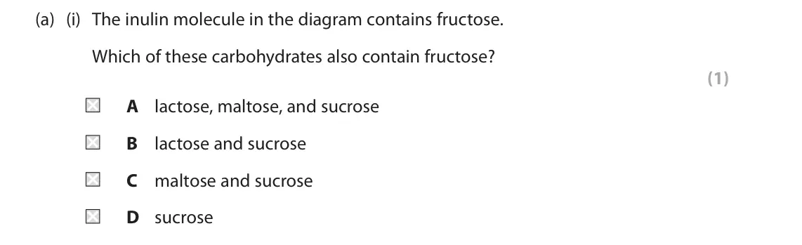 June 2025 Paper 2, question 7(a)(i): The inulin molecule in the diagram contains fructose. Which of these carbohydrates also contain fructose? (1) A lactose, maltose, and sucrose B lactose and sucr
