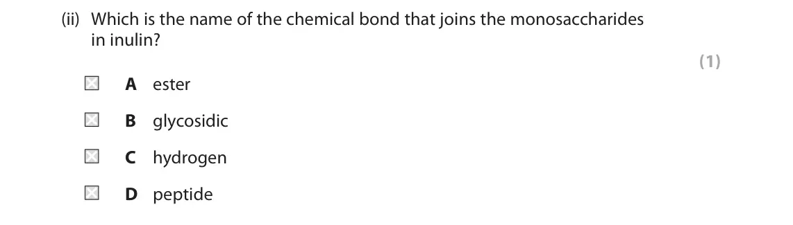June 2025 Paper 2, question 7(a)(ii): Which is the name of the chemical bond that joins the monosaccharides in inulin? (1) A ester B glycosidic C hydrogen D peptide