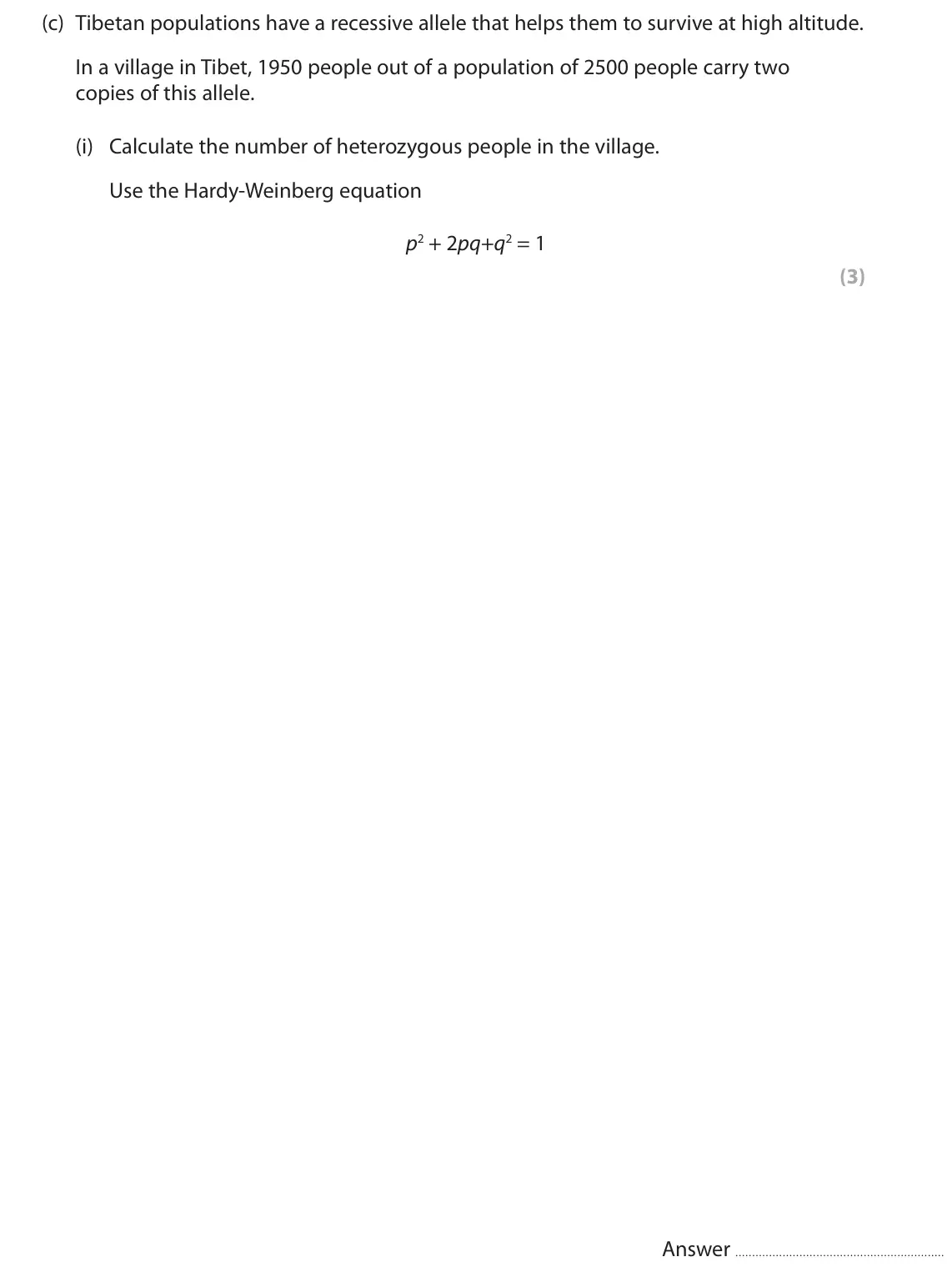 October 2020 Paper 2, question 8(c)(i): Calculate the number of heterozygous people in the village. Use the Hardy-Weinberg equation p2 + 2pq+q2 = 1 (3) Answer