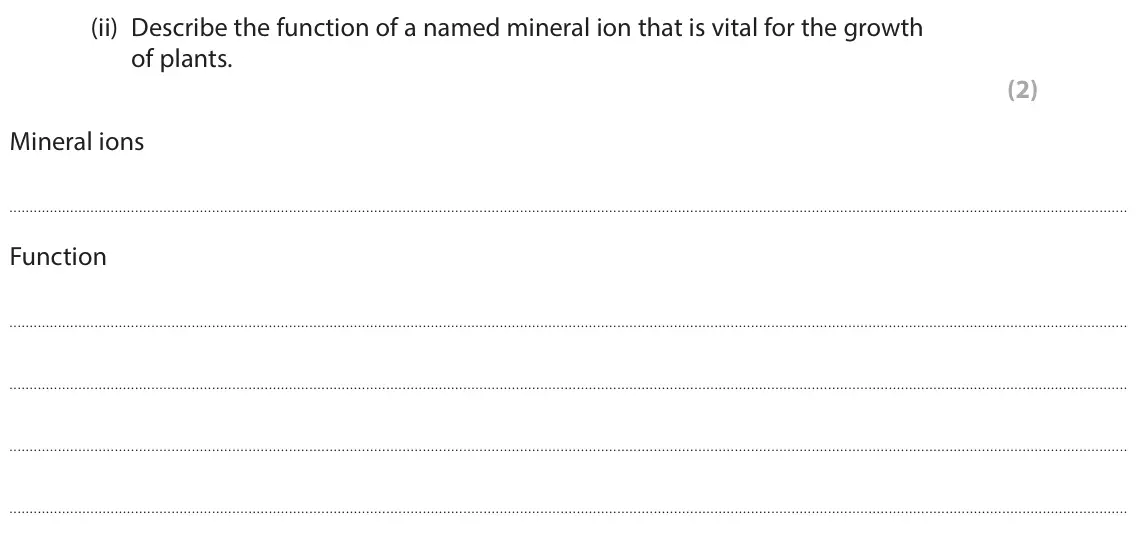 June 2022 Paper 3, question 7(a)(ii): Describe the function of a named mineral ion that is vital for the growth of plants. (2) Mineral ions Function