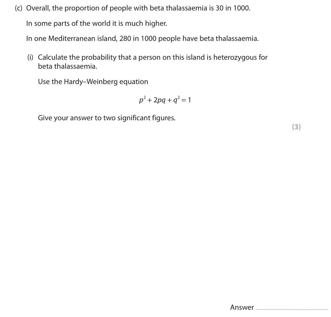 June 2023 Paper 3, question 8(c)(i): Calculate the probability that a person on this island is heterozygous for beta thalassaemia. Use the Hardy–Weinberg equation p2 + 2pq + q2 = 1 Give your answer