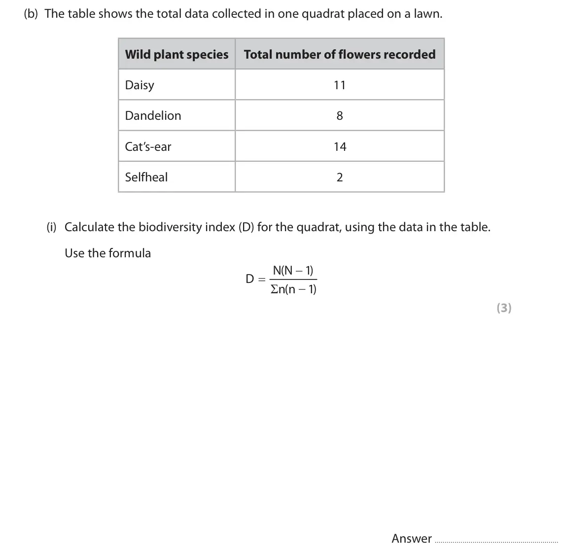 June 2023 Paper 3, question 11(b)(i): Calculate the biodiversity index (D) for the quadrat, using the data in the table. Use the formula N(N 1) D Σ n(n 1) (3) Answer