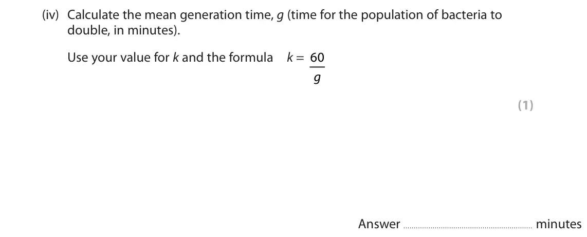 June 2025 Paper 3, question 11(a)(iv): Calculate the mean generation time, g (time for the population of bacteria to double, in minutes). Use your value for k and the formula k = 60 g (1) Answer minu