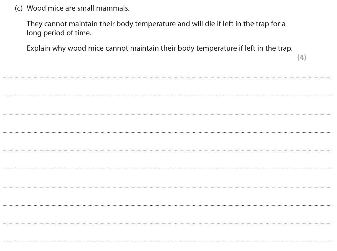 October 2020 Paper 3, question 7(c): Wood mice are small mammals. They cannot maintain their body temperature and will die if left in the trap for a long period of time. Explain why wood mice canno