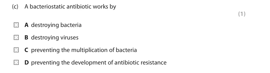 June 2019 Paper 1, question 7(c): A bacteriostatic antibiotic works by (1) A destroying bacteria B destroying viruses C preventing the multiplication of bacteria D preventing the development of