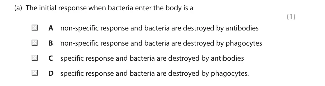 June 2022 Paper 1, question 8(a): The initial response when bacteria enter the body is a (1) A non-specific response and bacteria are destroyed by antibodies B non-specific response and bacteria