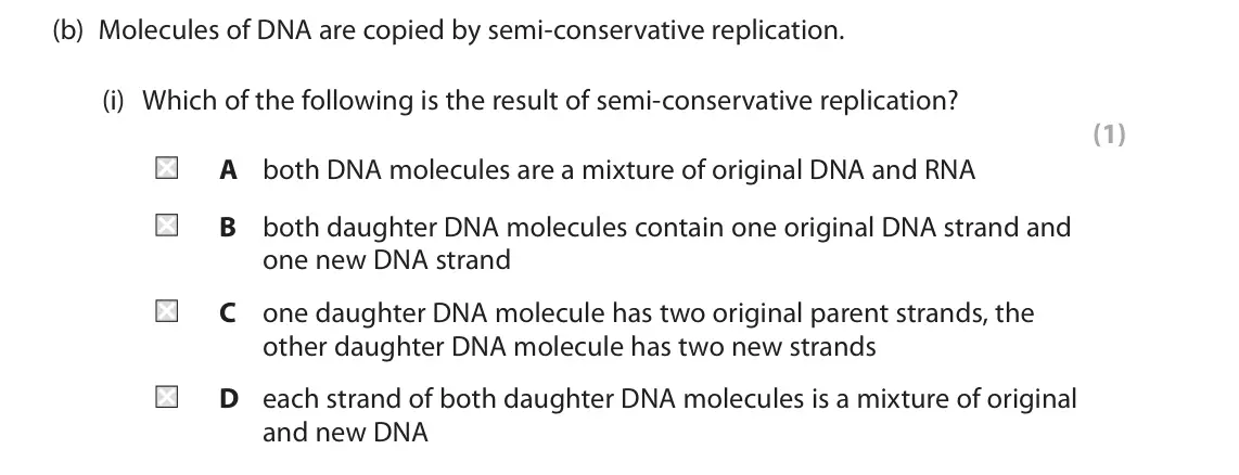 June 2023 Paper 1, question 3(b)(i): Which of the following is the result of semi-conservative replication? (1) A both DNA molecules are a mixture of original DNA and RNA B both daughter DNA molecu