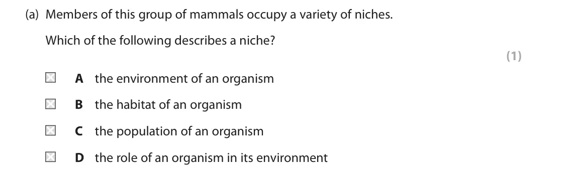 June 2023 Paper 1, question 6(a): Members of this group of mammals occupy a variety of niches. Which of the following describes a niche? (1) A the environment of an organism B the habitat of an 