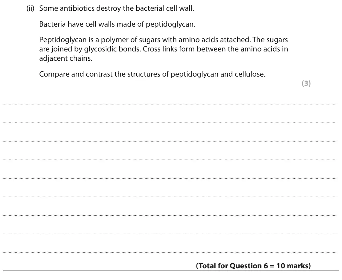 June 2025 Paper 1, question 6(c)(ii): Some antibiotics destroy the bacterial cell wall. Bacteria have cell walls made of peptidoglycan. Peptidoglycan is a polymer of sugars with amino acids attached