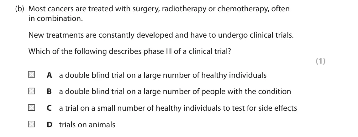 June 2025 Paper 1, question 8(b): Most cancers are treated with surgery, radiotherapy or chemotherapy, often in combination. New treatments are constantly developed and have to undergo clinical 