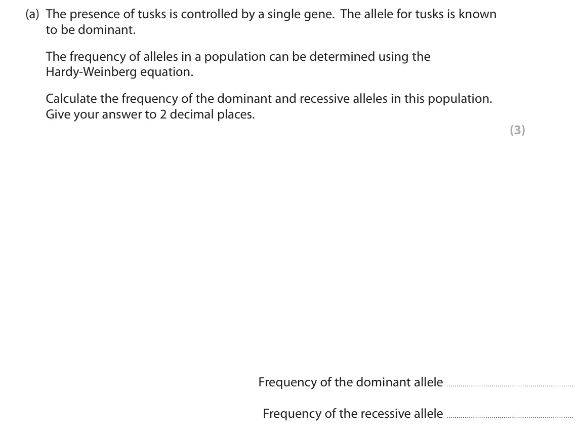November 2021 Paper 1, question 3(a): The presence of tusks is controlled by a single gene. The allele for tusks is known to be dominant. The frequency of alleles in a population can be determined u