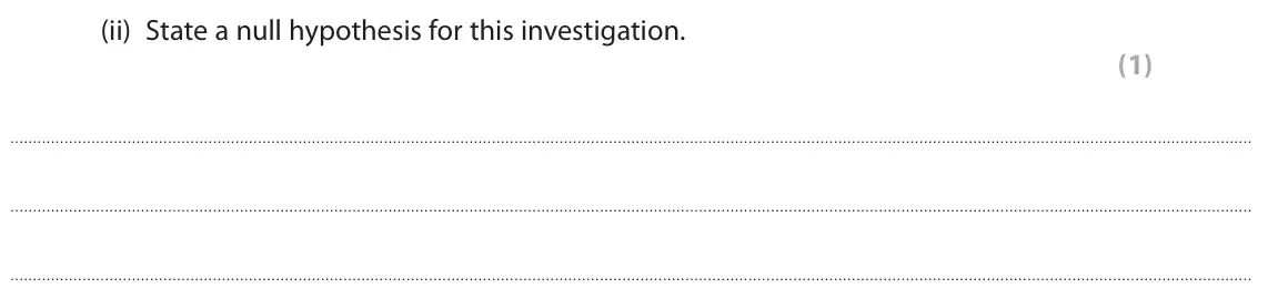 June 2022 Paper 2, question 3(a)(ii): State a null hypothesis for this investigation. (1)