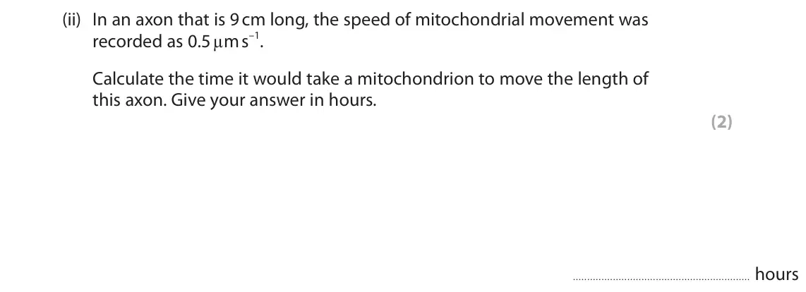 June 2023 Paper 2, question 8(b)(ii): In an axon that is 9 cm long, the speed of mitochondrial movement was recorded as 0.5 µm s–1. Calculate the time it would take a mitochondrion to move the lengt