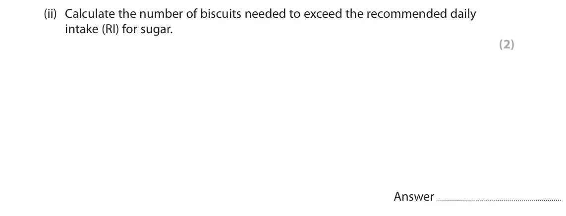 June 2023 Paper 2, question 10(a)(ii): Calculate the number of biscuits needed to exceed the recommended daily intake (RI) for sugar. (2) Answer