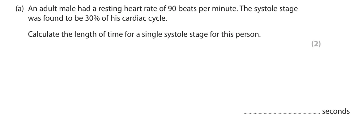 June 2024 Paper 2, question 5(a): An adult male had a resting heart rate of 90 beats per minute. The systole stage was found to be 30% of his cardiac cycle. Calculate the length of time for a si