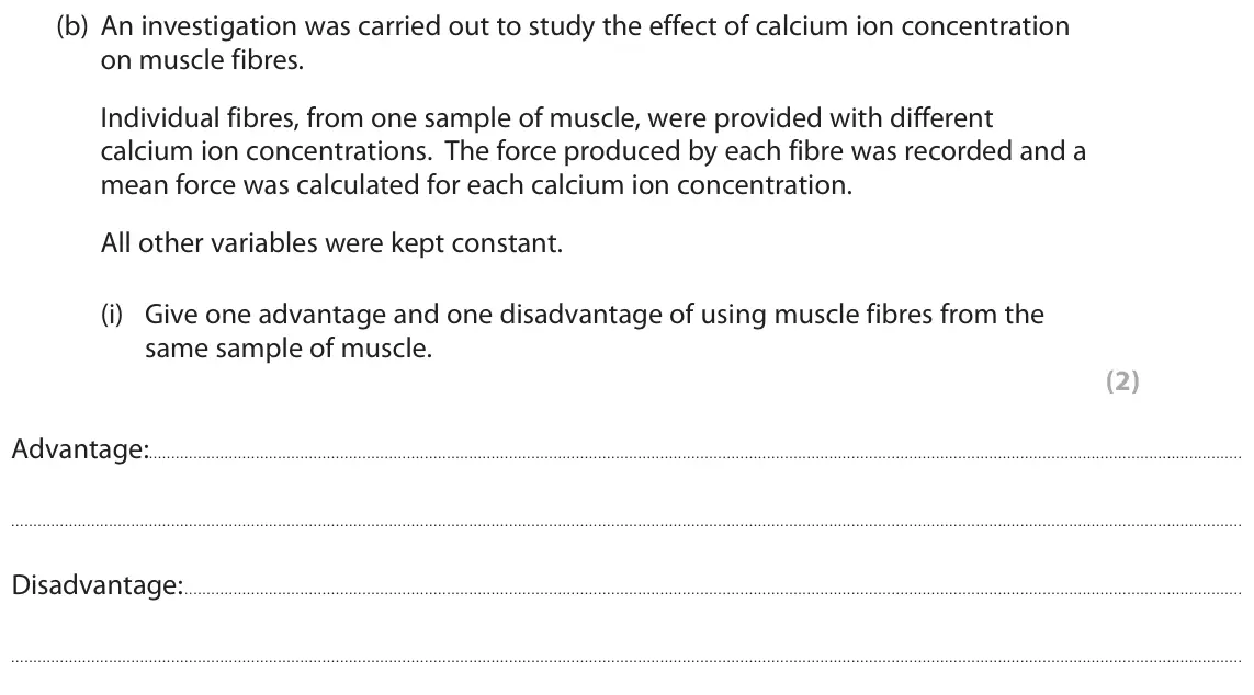June 2018 Paper 3, question 5(b)(i): Give one advantage and one disadvantage of using muscle fibres from the same sample of muscle. (2) Advantage: Disadvantage: