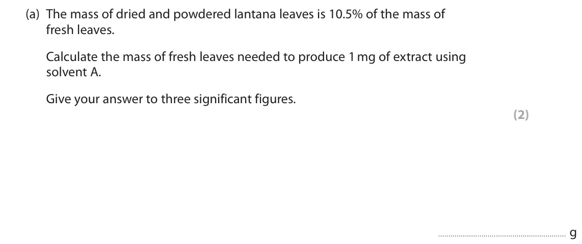 June 2022 Paper 3, question 4(a): The mass of dried and powdered lantana leaves is 10.5% of the mass of fresh leaves. Calculate the mass of fresh leaves needed to produce 1 mg of extract using s