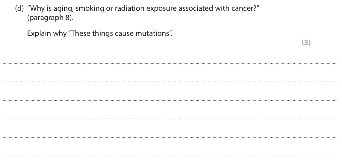 June 2022 Paper 3, question 8(d): “Why is aging, smoking or radiation exposure associated with cancer?” (paragraph 8). Explain why “These things cause mutations”. (3)