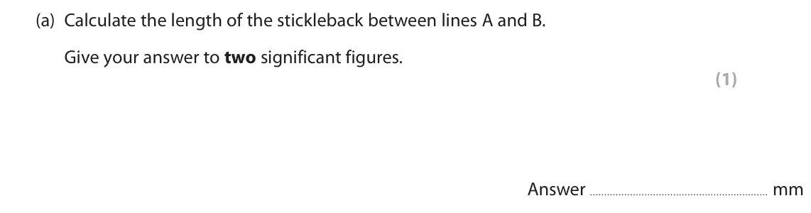 June 2023 Paper 3, question 3(a): Calculate the length of the stickleback between lines A and B. Give your answer to two significant figures. (1) Answer mm