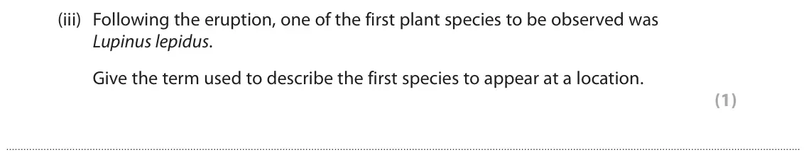 June 2025 Paper 3, question 1(a)(iii): Following the eruption, one of the first plant species to be observed was Lupinus lepidus. Give the term used to describe the first species to appear at a locat