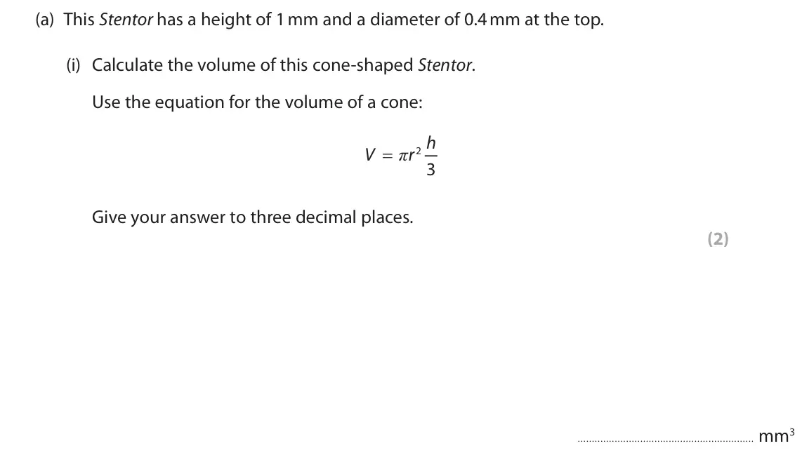 June 2025 Paper 3, question 2(a)(i): Calculate the volume of this cone-shaped Stentor. Use the equation for the volume of a cone: h π V r 2 3 Give your answer to three decimal places. (2) mm3
