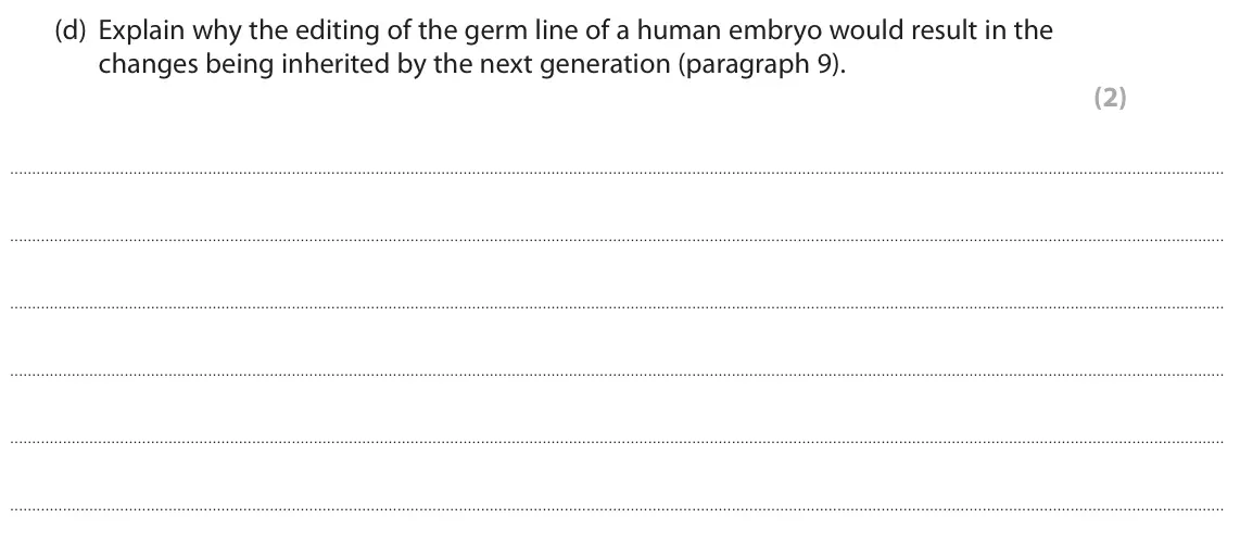 November 2021 Paper 3, question 8(d): Explain why the editing of the germ line of a human embryo would result in the changes being inherited by the next generation (paragraph 9). (2)