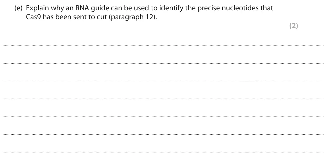 November 2021 Paper 3, question 8(e): Explain why an RNA guide can be used to identify the precise nucleotides that Cas9 has been sent to cut (paragraph 12). (2)