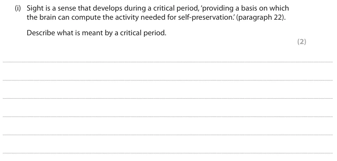 October 2020 Paper 3, question 7(i): Sight is a sense that develops during a critical period, ‘providing a basis on which the brain can compute the activity needed for self-preservation.’ (paragrap