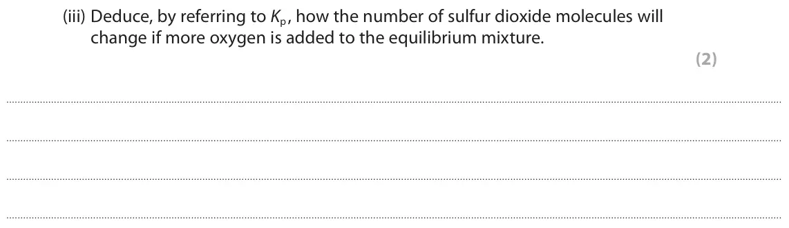 June 2019 Paper 1, question 10(a)(iii): Deduce, by referring to Kp , how the number of sulfur dioxide molecules will change if more oxygen is added to the equilibrium mixture. (2)