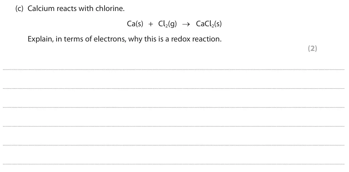 June 2022 Paper 1, question 2(c): Calcium reacts with chlorine. Ca(s) + Cl2(g) → CaCl2(s) Explain, in terms of electrons, why this is a redox reaction. (2)