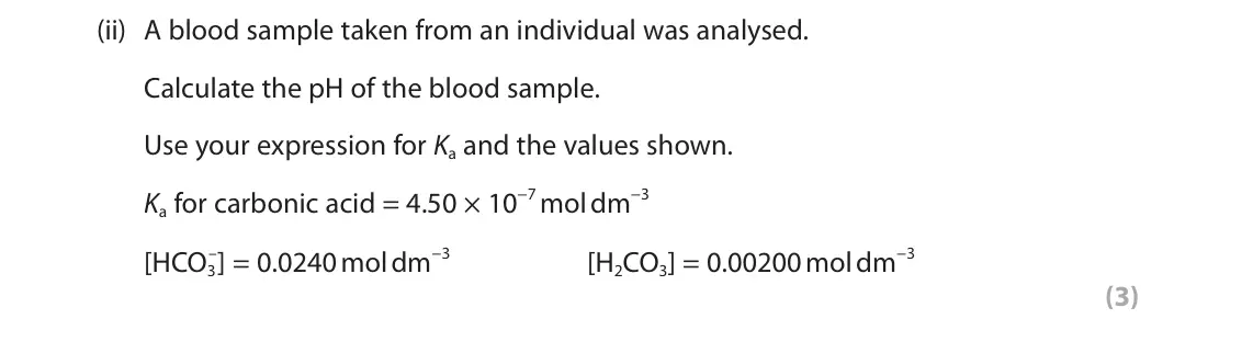June 2024 Paper 1, question 4(d)(ii): A blood sample taken from an individual was analysed. Calculate the pH of the blood sample. Use your expression for Ka and the values shown. Ka for carbonic aci