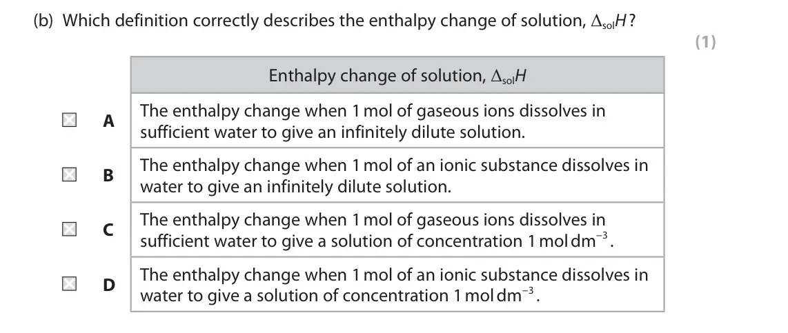 June 2024 Paper 1, question 8(b): Which definition correctly describes the enthalpy change of solution, ΔsolH ? (1) Enthalpy change of solution, ΔsolH The enthalpy change when 1 mol of gaseous i
