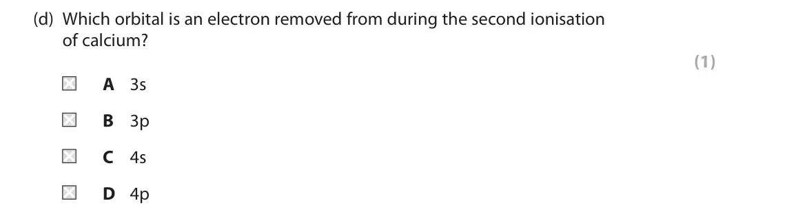 June 2025 Paper 1, question 2(d): Which orbital is an electron removed from during the second ionisation of calcium? (1) A 3s B 3p C 4s D 4p