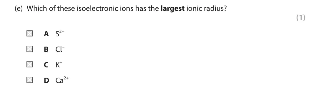 June 2025 Paper 1, question 2(e): Which of these isoelectronic ions has the largest ionic radius? (1) A S2– B Cl– C K+ D Ca2+