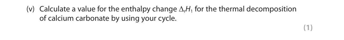June 2025 Paper 1, question 3(b)(v): Calculate a value for the enthalpy change ΔrH1 for the thermal decomposition of calcium carbonate by using your cycle. (1)
