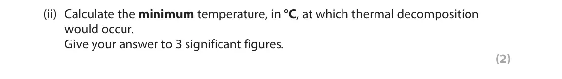 June 2025 Paper 1, question 3(c)(ii): Calculate the minimum temperature, in °C, at which thermal decomposition would occur. Give your answer to 3 significant figures. (2)
