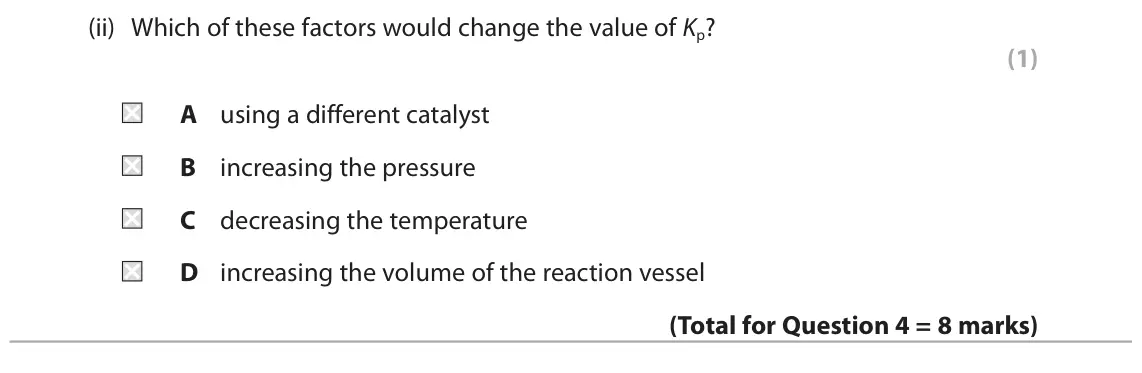 June 2025 Paper 1, question 4(b)(ii): Which of these factors would change the value of Kp? (1) A using a different catalyst B increasing the pressure C decreasing the temperature D increasing the vo