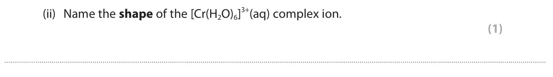 June 2025 Paper 1, question 6(b)(ii): Name the shape of the [Cr(H2O)6]3+(aq) complex ion. (1)