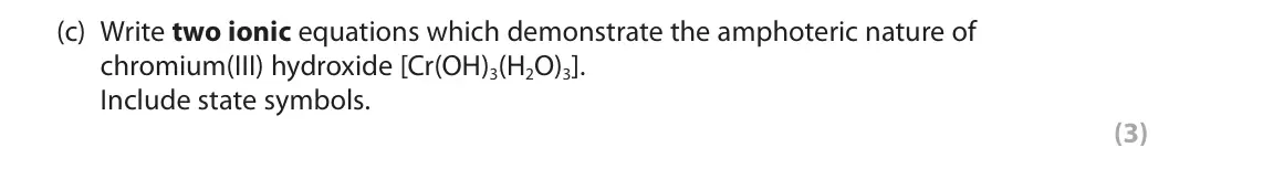 June 2025 Paper 1, question 6(c): Write two ionic equations which demonstrate the amphoteric nature of chromium(III) hydroxide [Cr(OH)3(H2O)3]. Include state symbols. (3)