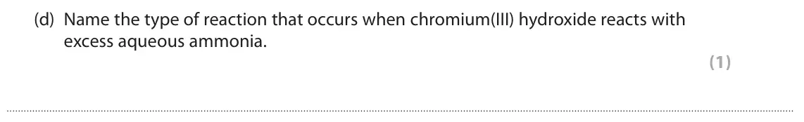 June 2025 Paper 1, question 6(d): Name the type of reaction that occurs when chromium(III) hydroxide reacts with excess aqueous ammonia. (1)