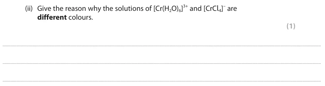 June 2025 Paper 1, question 6(e)(ii): Give the reason why the solutions of [Cr(H2O)6]3+ and [CrCl4]– are different colours. (1)