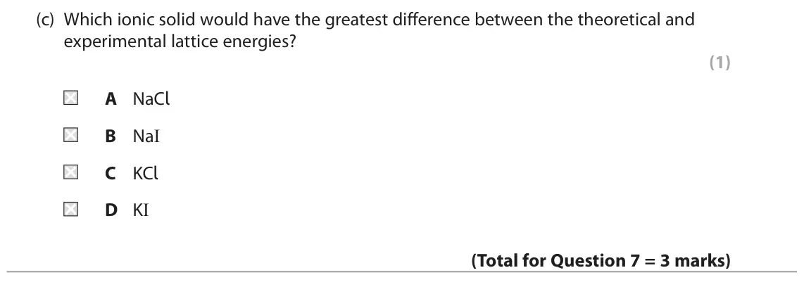 June 2025 Paper 1, question 7(c): Which ionic solid would have the greatest difference between the theoretical and experimental lattice energies? (1) A NaCl B NaI C KCl D KI