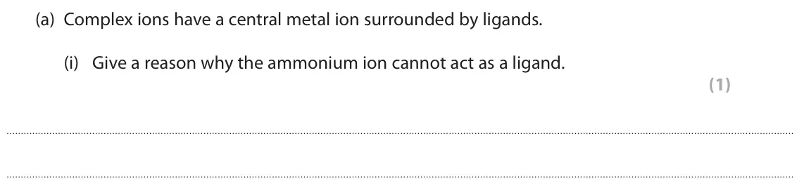 November 2021 Paper 1, question 8(a)(i): Give a reason why the ammonium ion cannot act as a ligand. (1)
