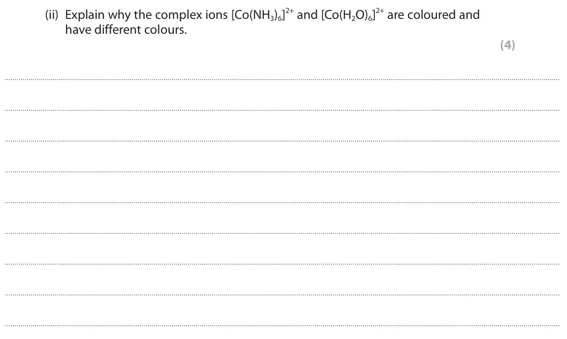 November 2021 Paper 1, question 8(a)(ii): Explain why the complex ions [Co(NH3)6]2+ and [Co(H2O)6]2+ are coloured and have different colours. (4)