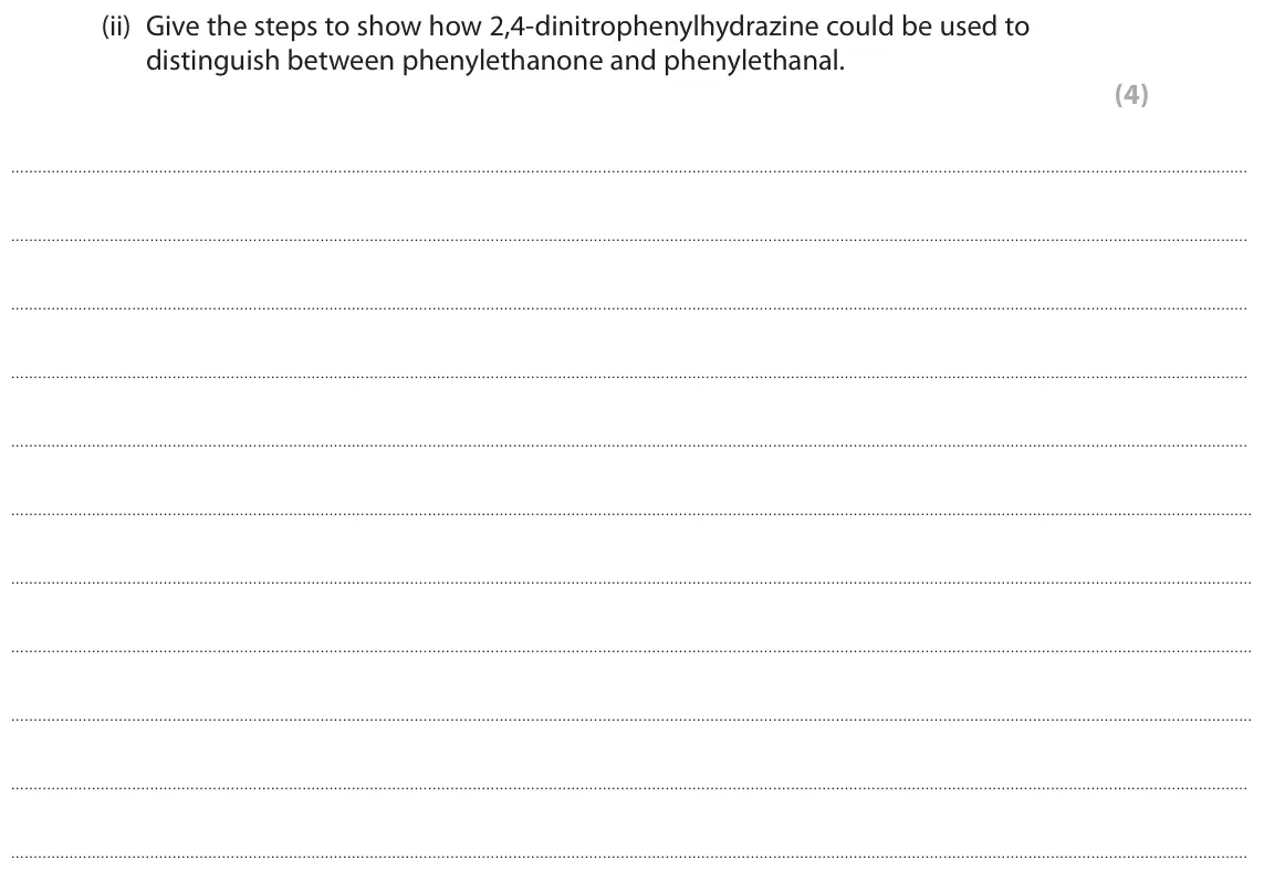 June 2017 Paper 2, question 8(b)(ii): Give the steps to show how 2,4-dinitrophenylhydrazine could be used to distinguish between phenylethanone and phenylethanal. (4)