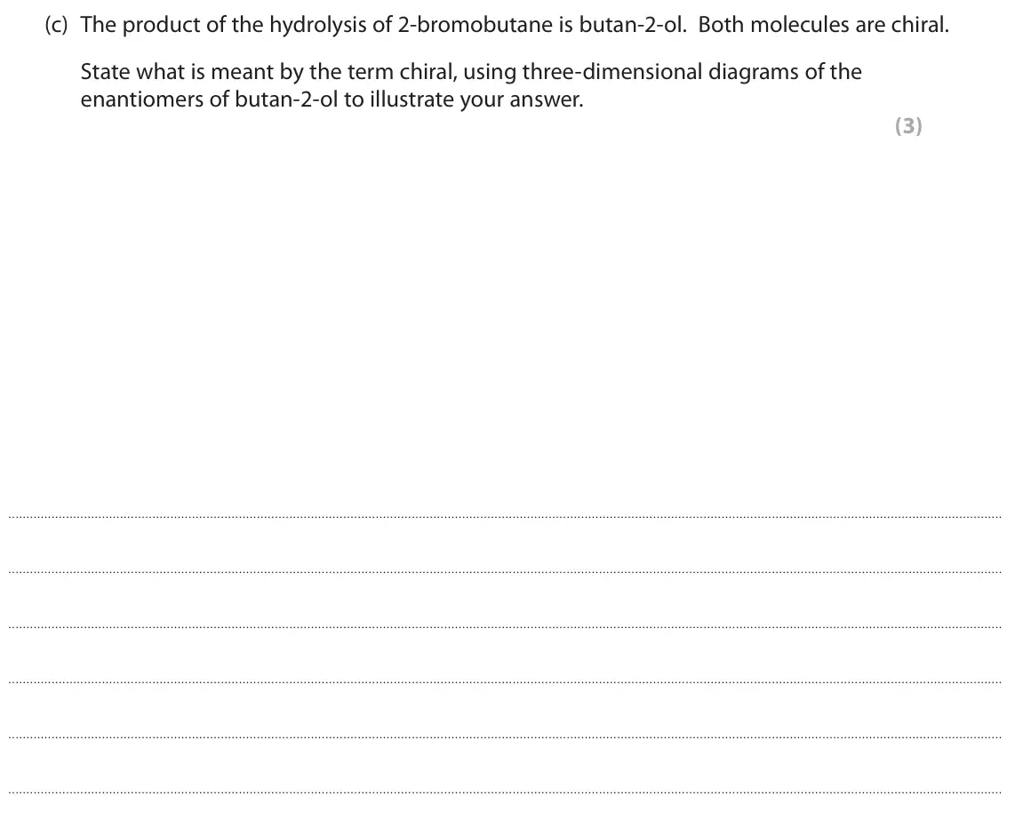 June 2018 Paper 2, question 6(c): The product of the hydrolysis of 2-bromobutane is butan-2-ol. Both molecules are chiral. State what is meant by the term chiral, using three-dimensional diagram