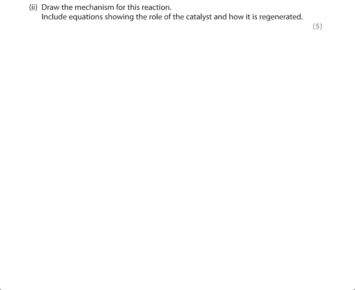 June 2019 Paper 2, question 5(a)(ii): Draw the mechanism for this reaction. Include equations showing the role of the catalyst and how it is regenerated. (5)