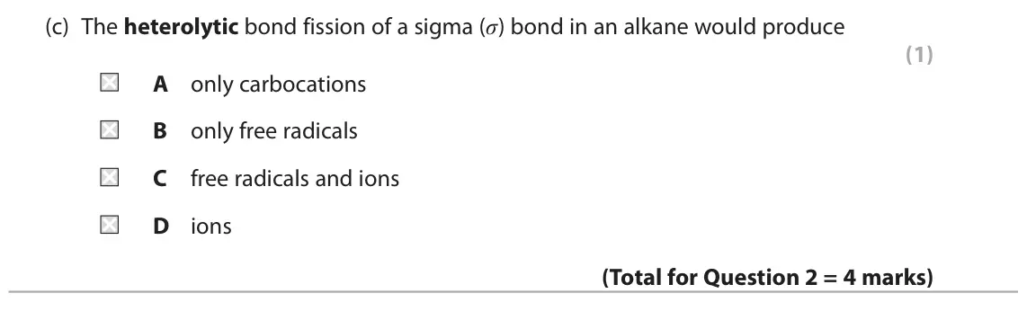 June 2022 Paper 2, question 2(c): The heterolytic bond fission of a sigma (σ) bond in an alkane would produce (1) A only carbocations B only free radicals C free radicals and ions D ions