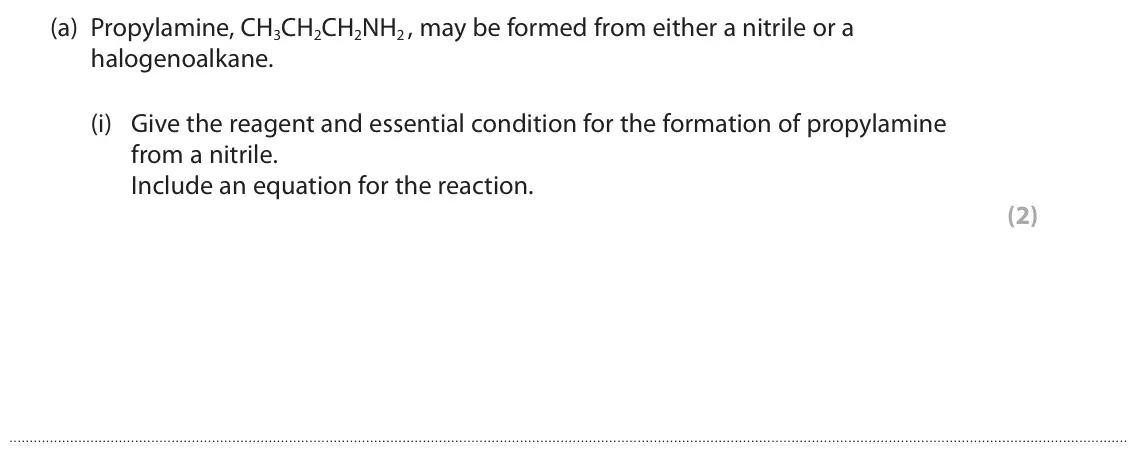 June 2022 Paper 2, question 7(a)(i): Give the reagent and essential condition for the formation of propylamine from a nitrile. Include an equation for the reaction. (2)