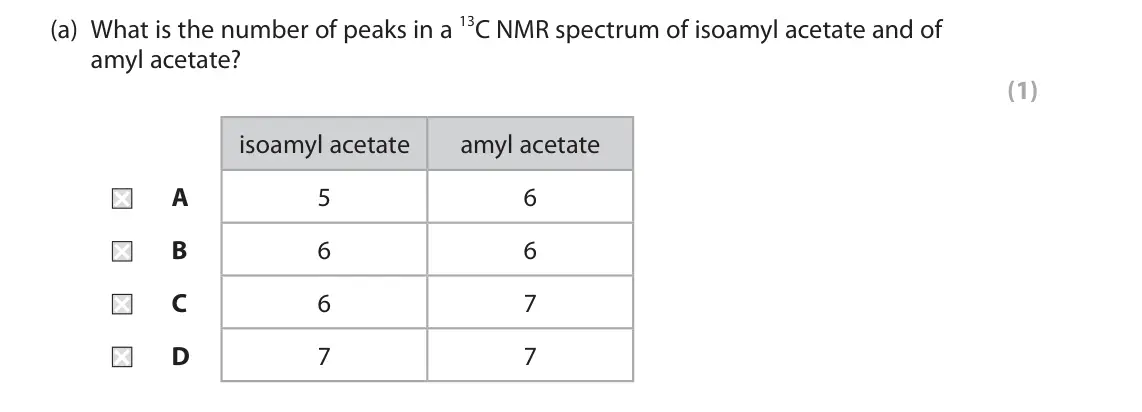 June 2022 Paper 2, question 8(a): What is the number of peaks in a 13C NMR spectrum of isoamyl acetate and of amyl acetate? (1) isoamyl acetate amyl acetate A 5 6 B 6 6 C 6 7 D 7 7